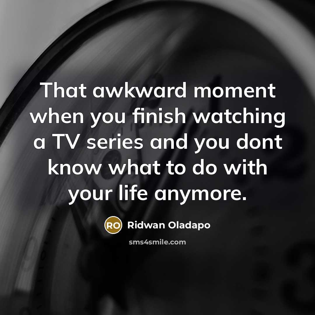 “That awkward moment when you finish watching a TV series…” quote by Ridwan Oladapo