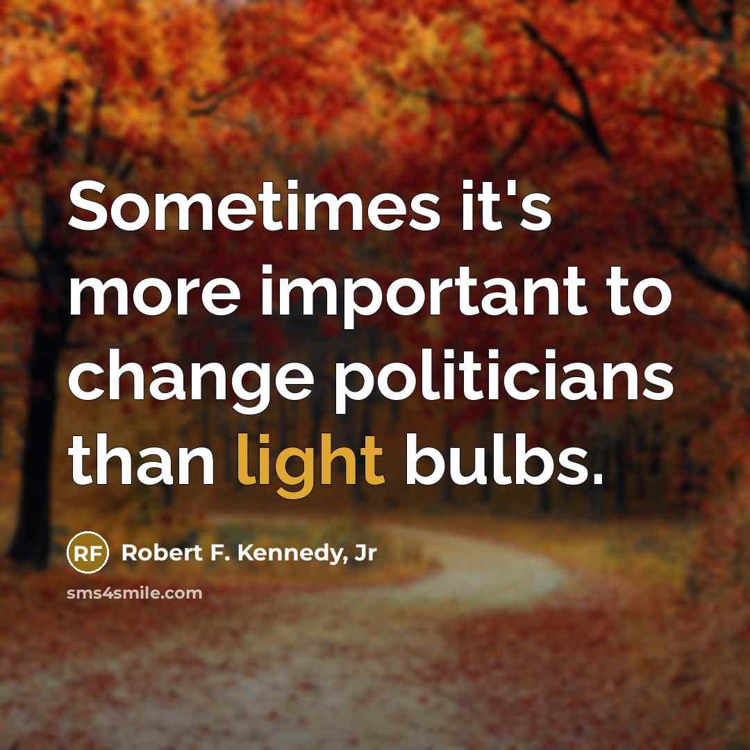 “Sometimes it's more important to change politicians than light bulbs.…” quote by Robert F. Kennedy, Jr