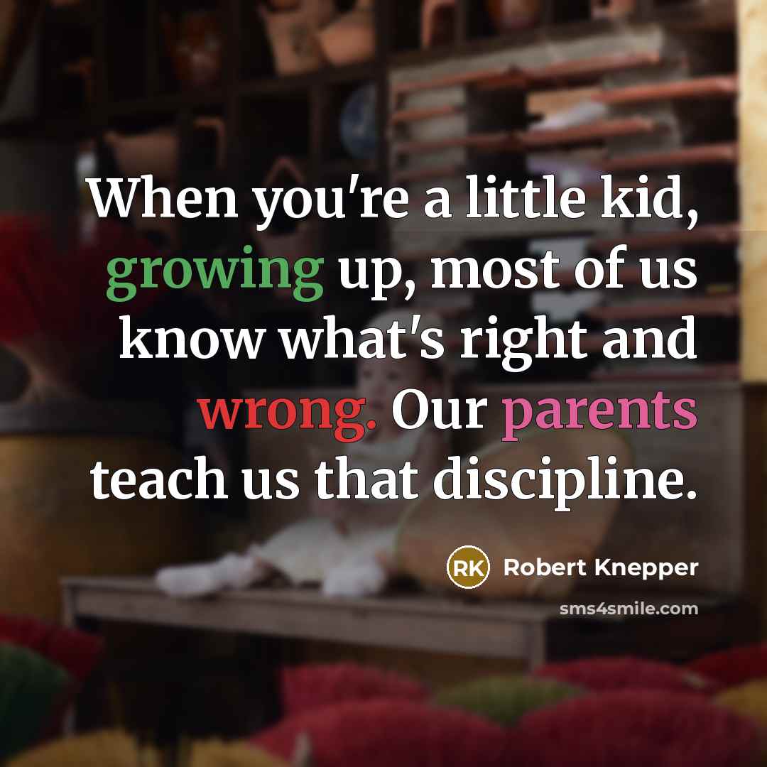 “When you're a little kid, growing up, most of us know what's right and wrong. Our parents teach us that discipline.” quote by Robert Knepper