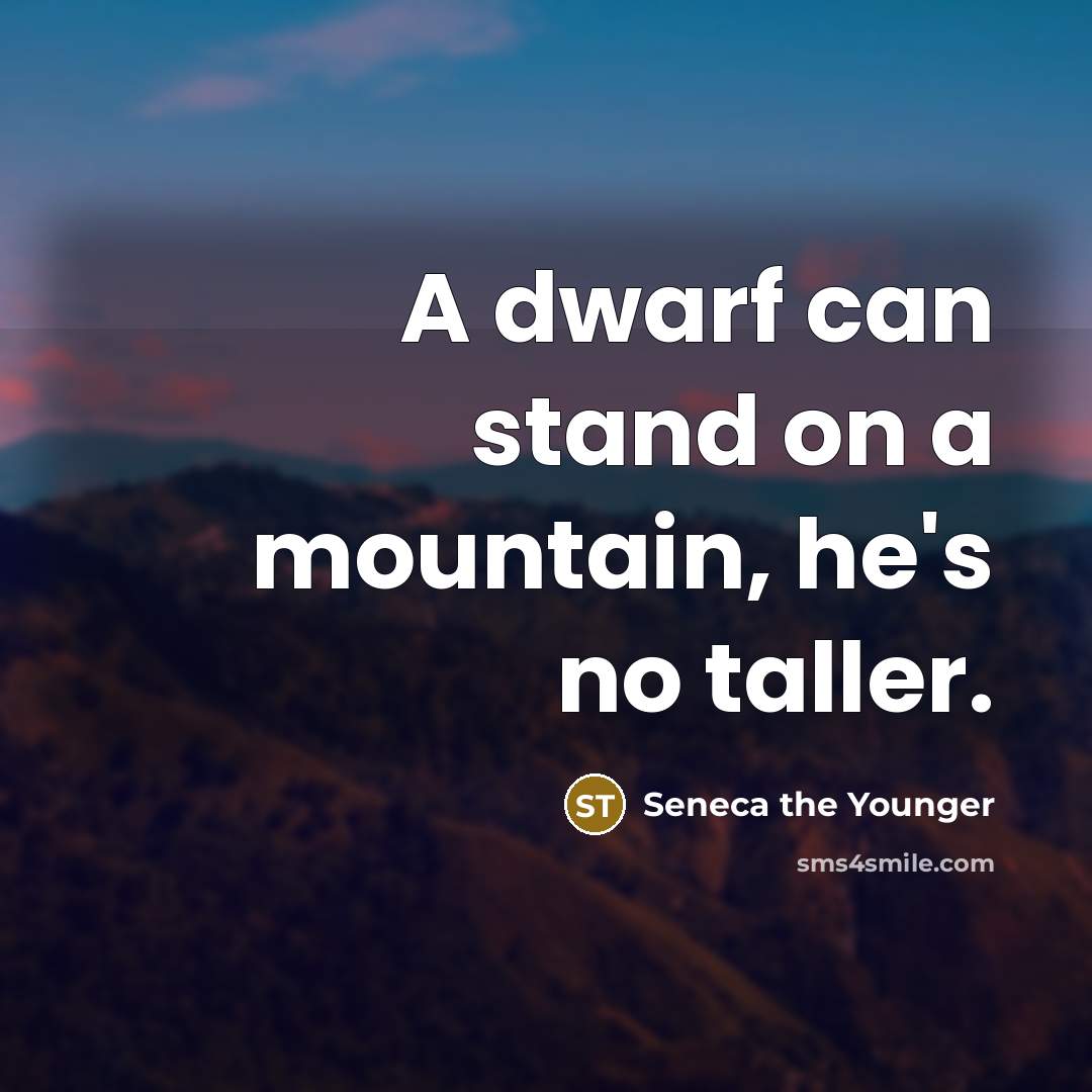 “A dwarf can stand on a mountain, he's no taller.…” quote by Seneca the Younger