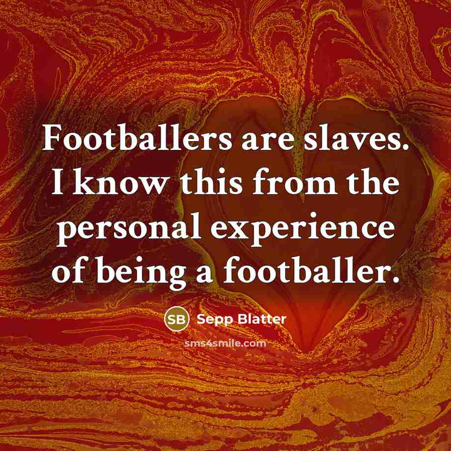 “Footballers are slaves. I know this from the personal experience…” quote by Sepp Blatter