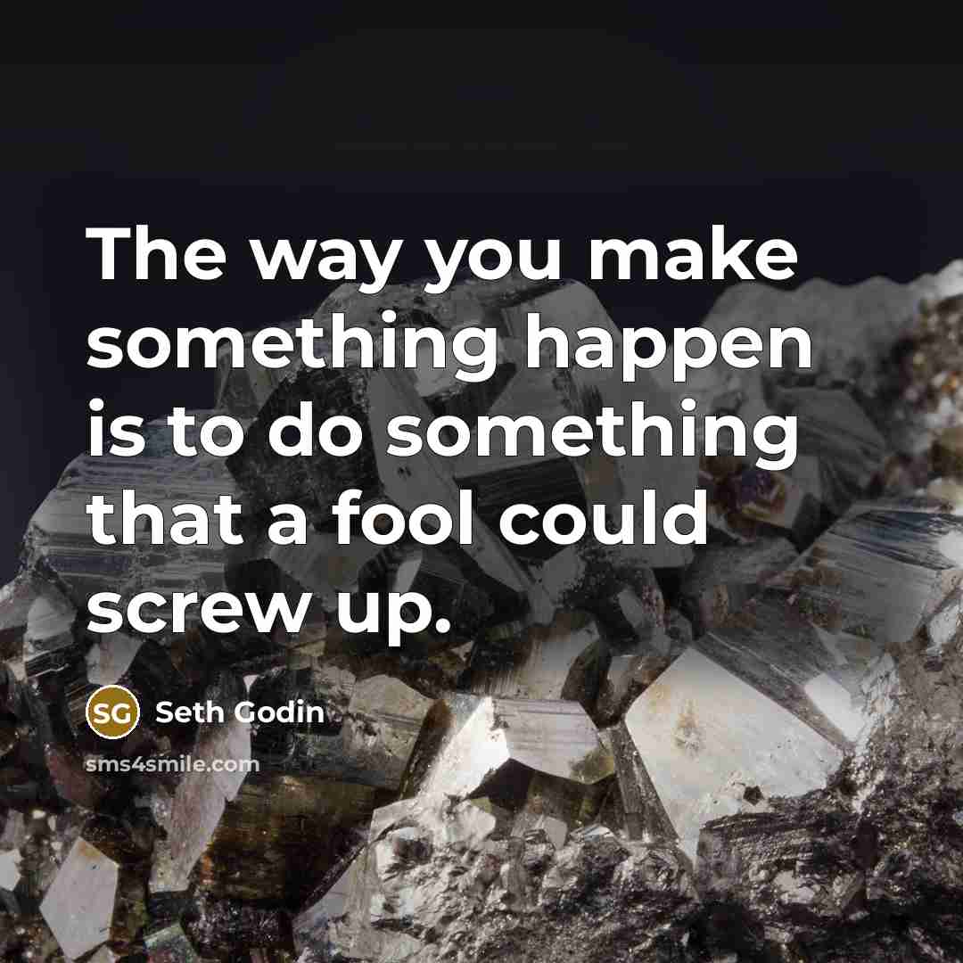“The way you make something happen is to do something…” quote by Seth Godin
