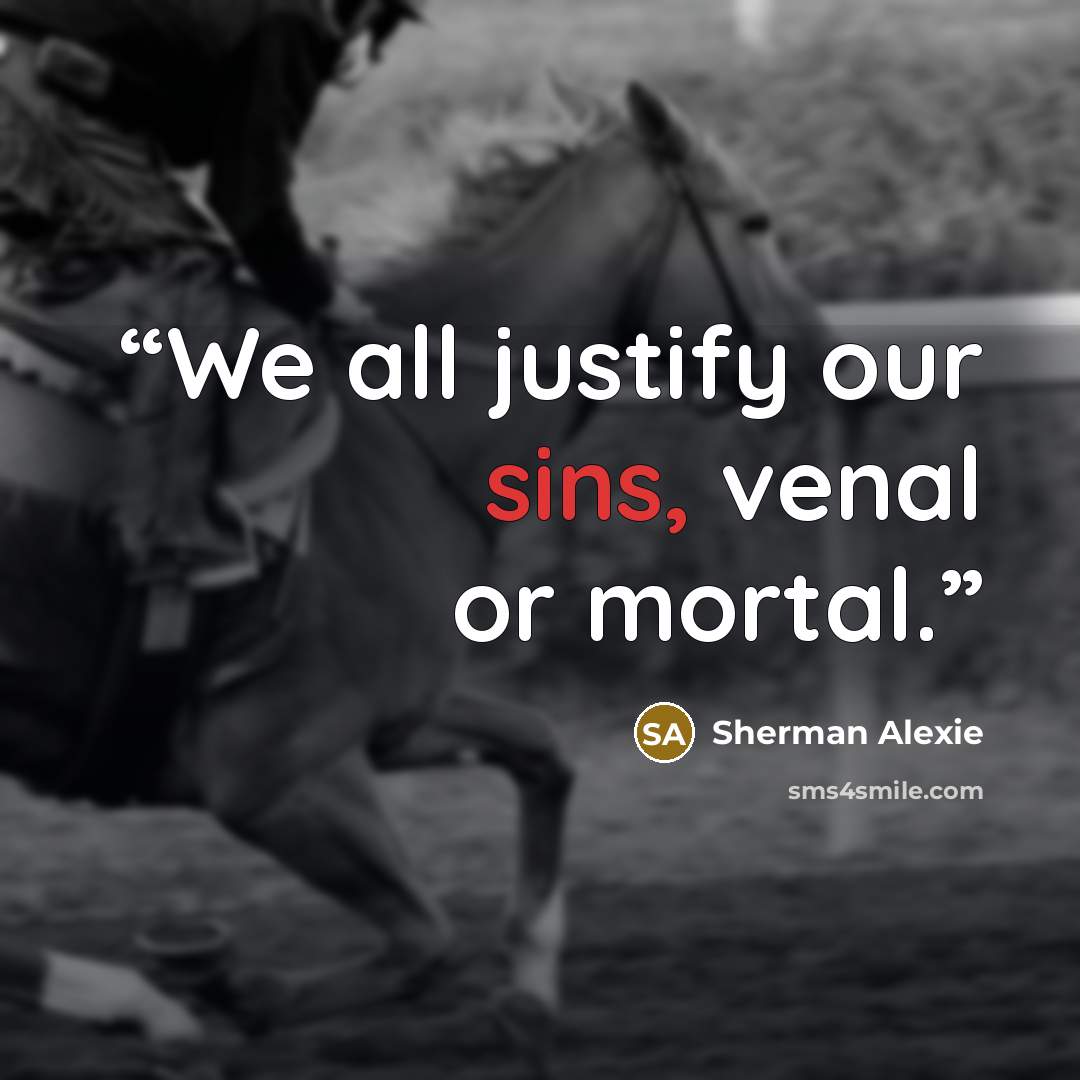“We all justify our sins, venal or mortal.” quote by Sherman Alexie