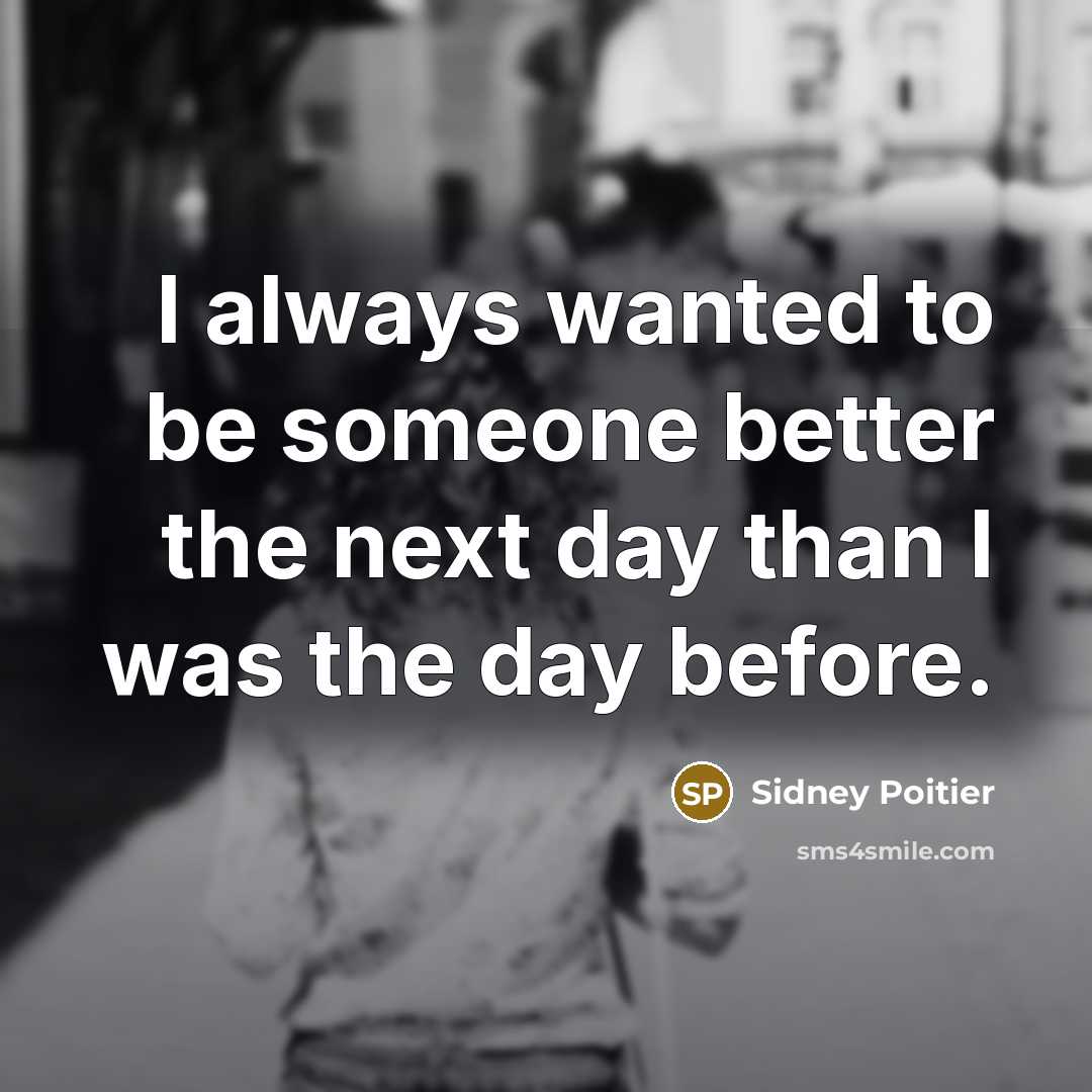 “I always wanted to be someone better the next day…” quote by Sidney Poitier