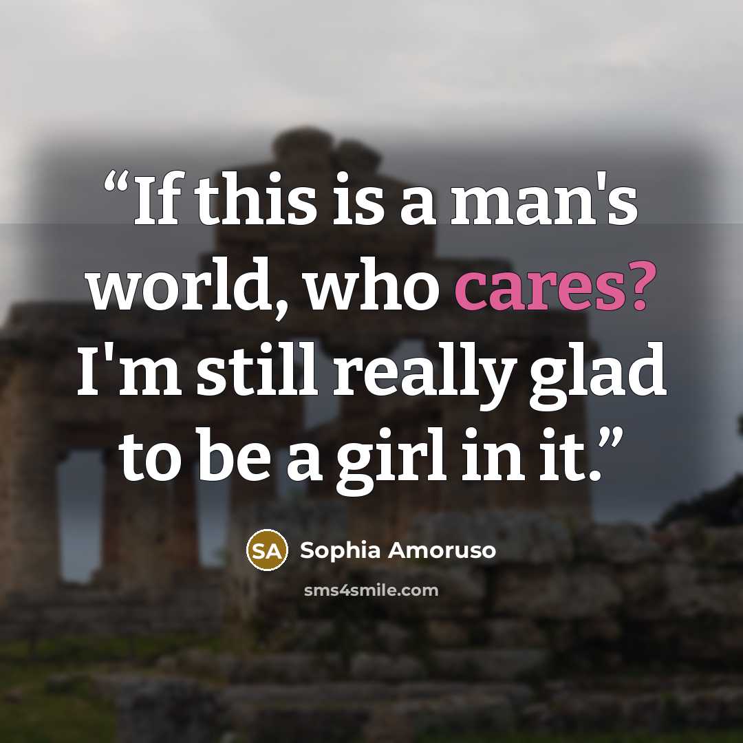 “If this is a man's world, who cares? I'm still really glad to be a girl in it.” quote by Sophia Amoruso