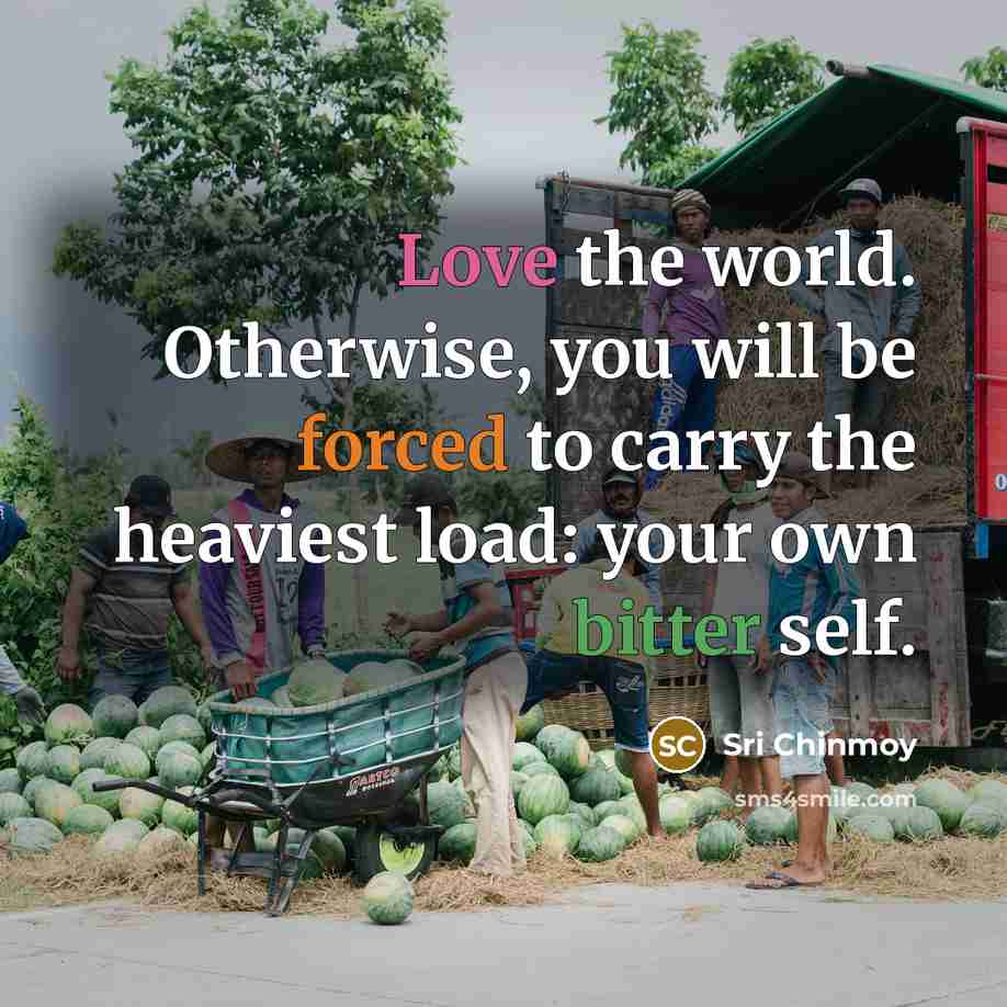 “Love the world. Otherwise, you will be forced to carry…” quote by Sri Chinmoy