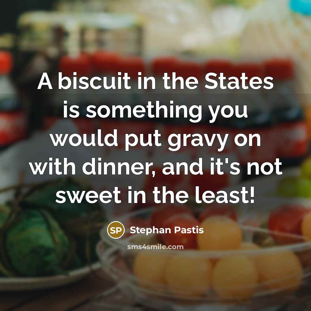 “A biscuit in the States is something you would put gravy on with dinner, and it's not sweet in the least!” quote by Stephan Pastis