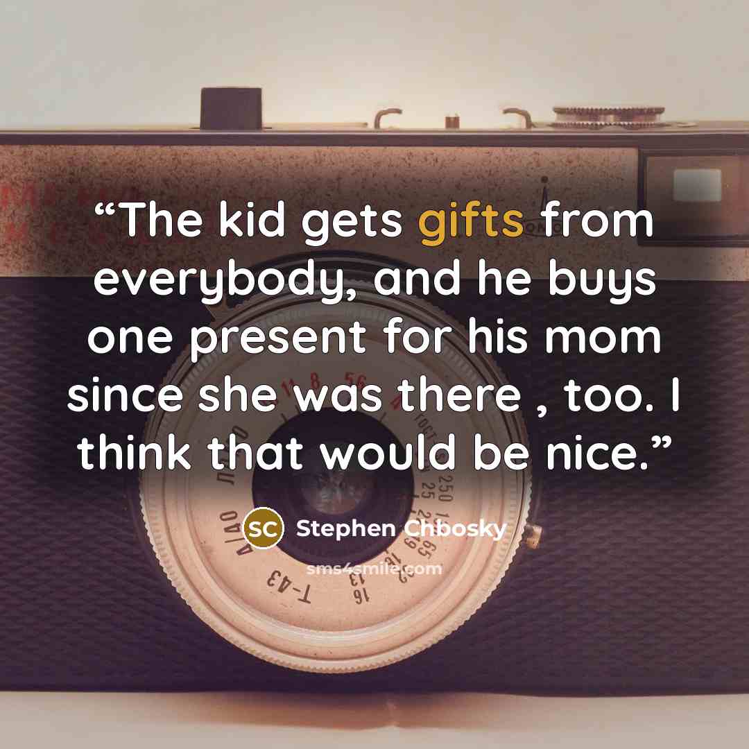“The kid gets gifts from everybody, and he buys one present for his mom since she was there , too. I think that would be nice.” quote by Stephen Chbosky