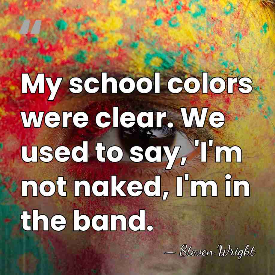 My school colors were clear. We used to say, 'I'm not naked,&hellip; - Steven Wright