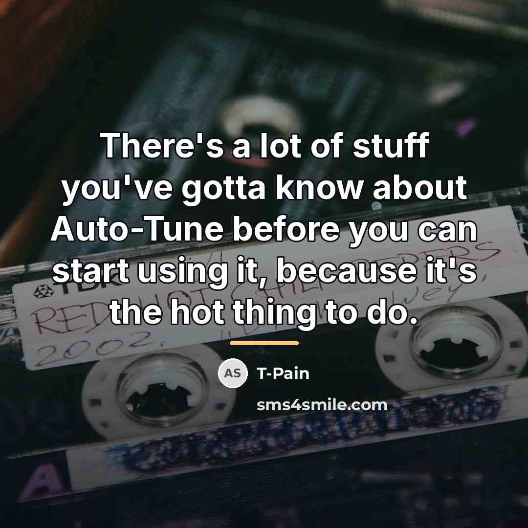 “There's a lot of stuff you've gotta know about Auto-Tune…” quote by T-Pain