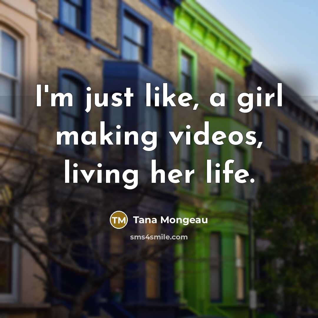 “I'm just like, a girl making videos, living her life.…” quote by Tana Mongeau