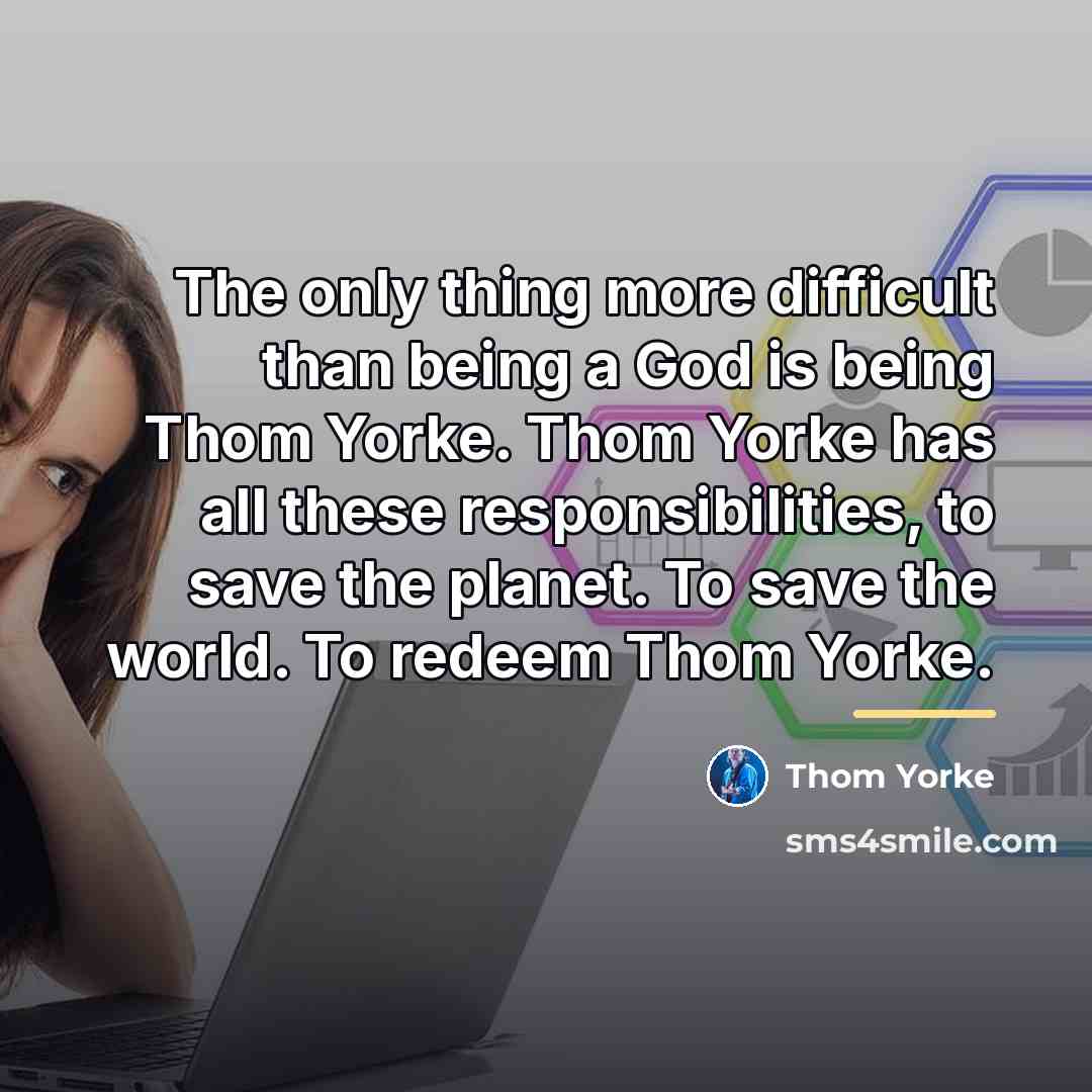 “The only thing more difficult than being a God is…” quote by Thom Yorke