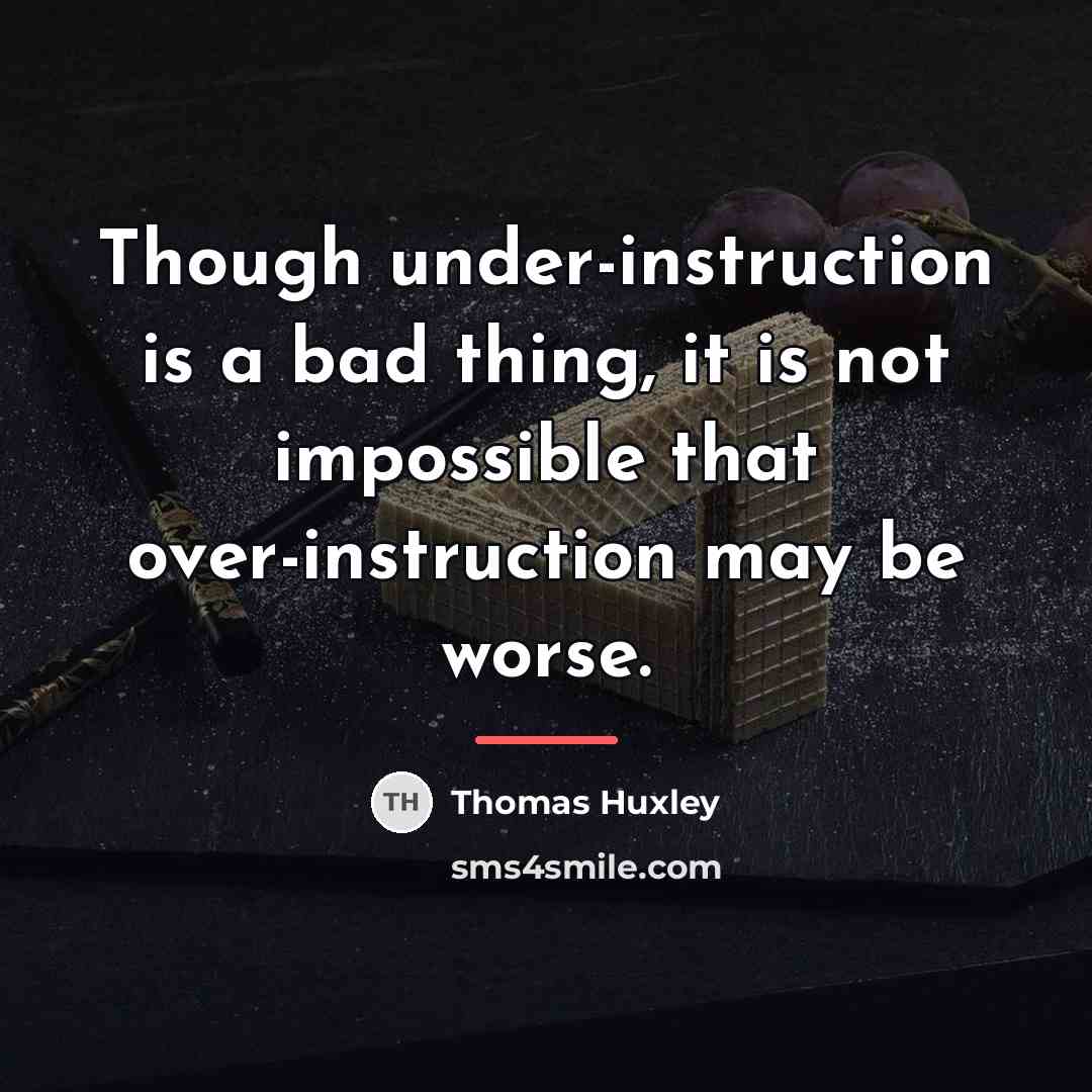 “Though under-instruction is a bad thing, it is not impossible…” quote by Thomas Huxley