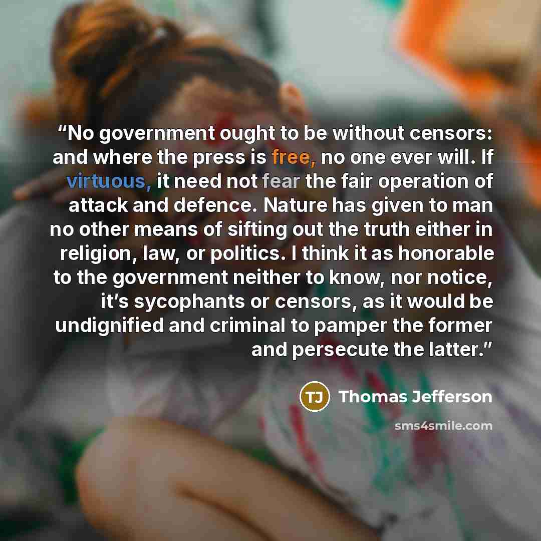 “No government ought to be without censors: and where the press is free, no one ever will. If virtuous, it need not fear the fair operation of attack and defence. Nature has given to man no other means of sifting out the truth either in religion, law, or politics. I think it as honorable to the…” quote by Thomas Jefferson