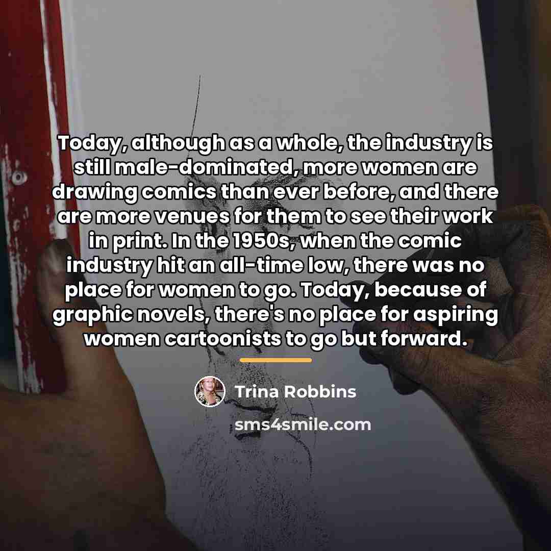 “Today, although as a whole, the industry is still male-dominated,…” quote by Trina Robbins