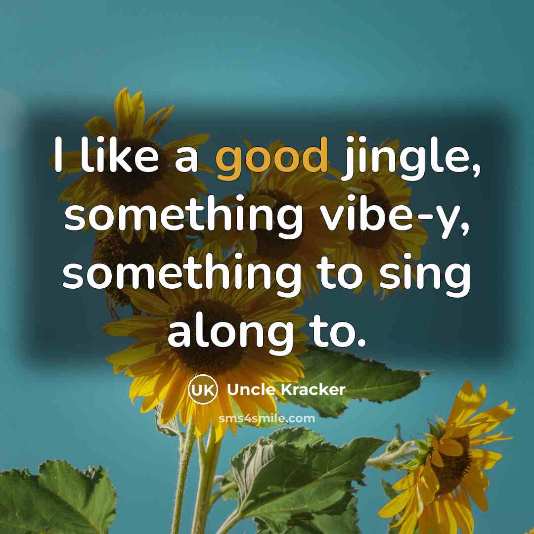“I like a good jingle, something vibe-y, something to sing…” quote by Uncle Kracker