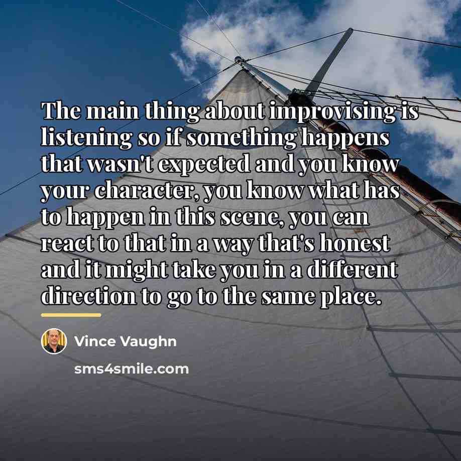 “The main thing about improvising is listening so if something…” quote by Vince Vaughn