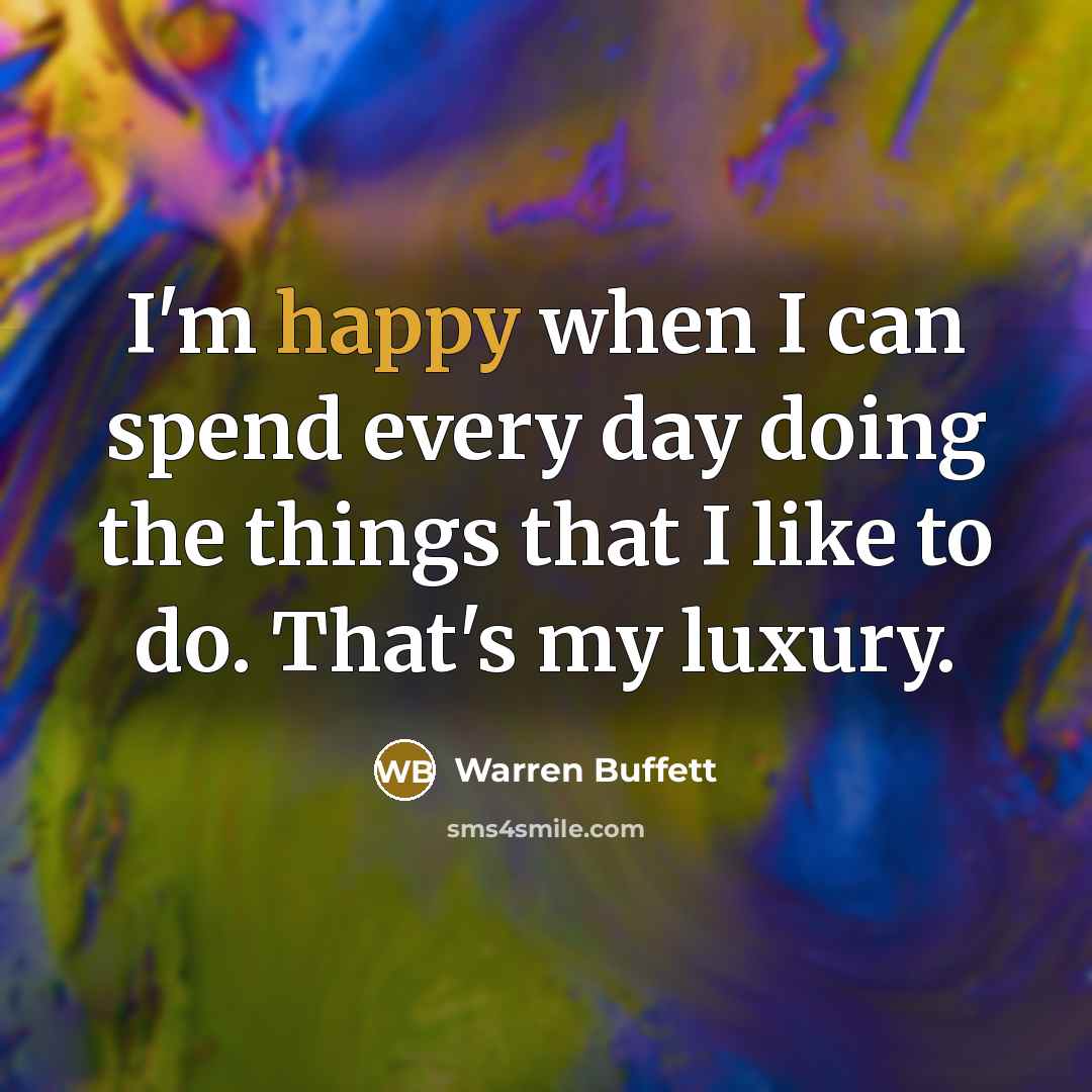 “I'm happy when I can spend every day doing the…” quote by Warren Buffett