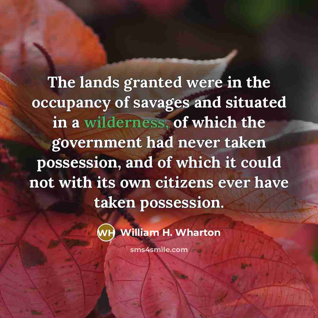 “The lands granted were in the occupancy of savages and…” quote by William H. Wharton
