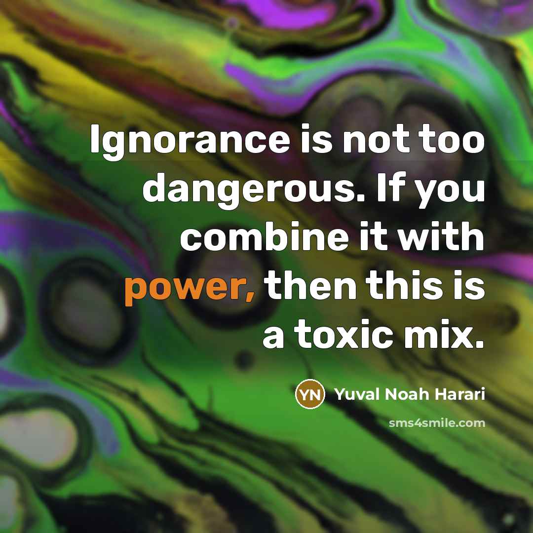 “Ignorance is not too dangerous. If you combine it with…” quote by Yuval Noah Harari