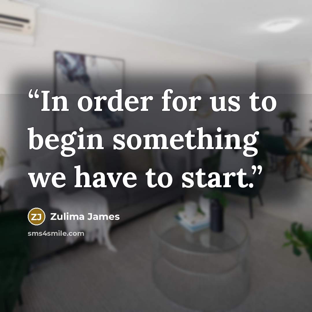 “In order for us to begin something we have to start.” quote by Zulima James