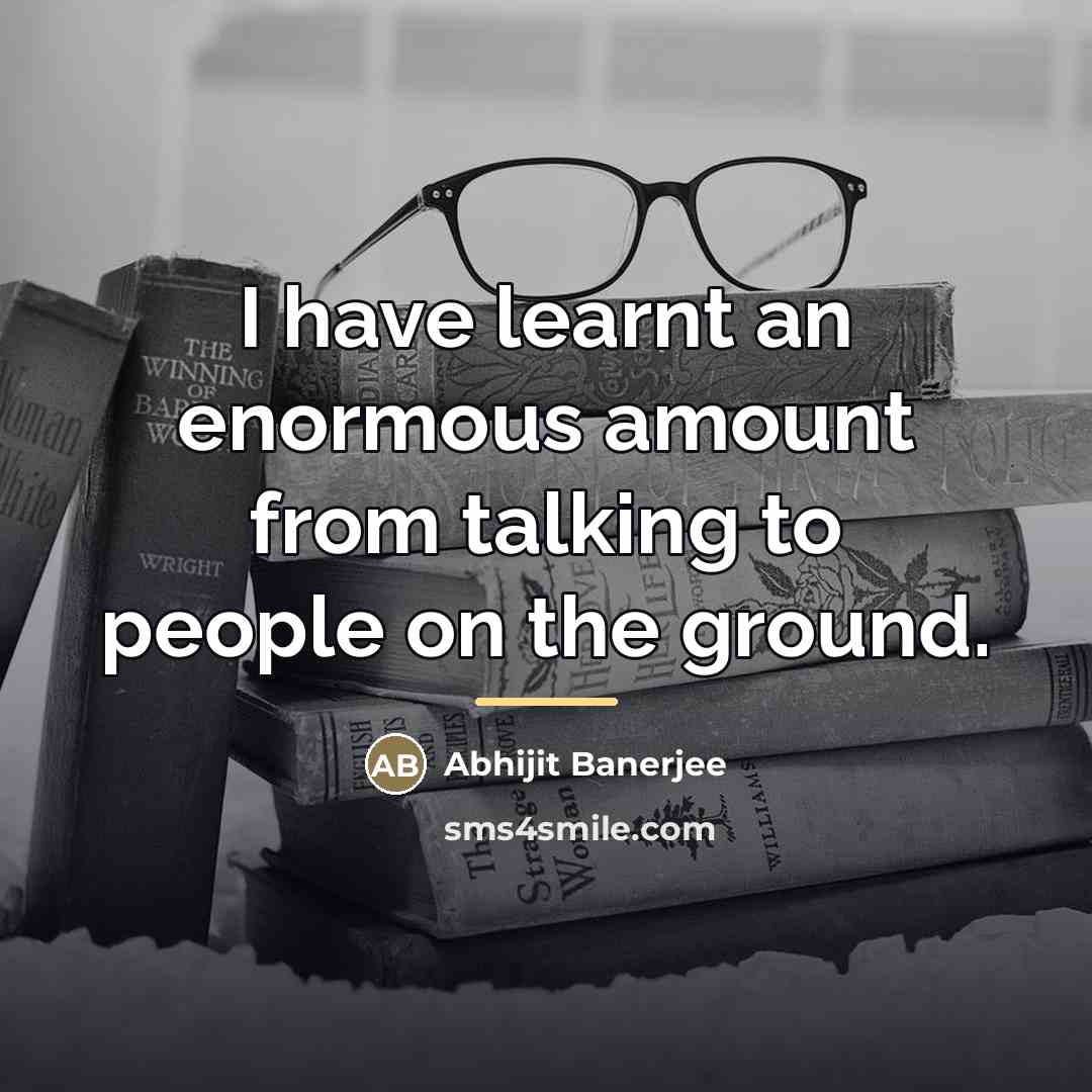 “I have learnt an enormous amount from talking to people…” quote by Abhijit Banerjee