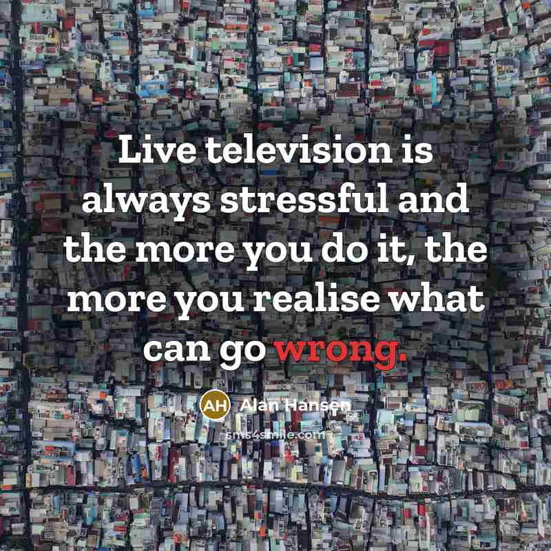 “Live television is always stressful and the more you do…” quote by Alan Hansen