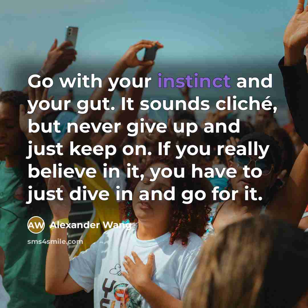 “Go with your instinct and your gut. It sounds cliché,…” quote by Alexander Wang