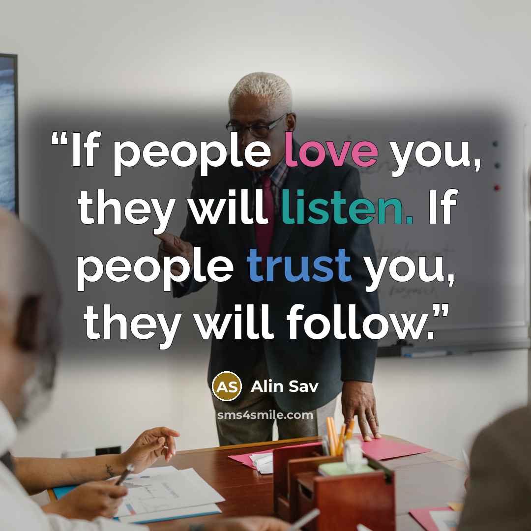 “If people love you, they will listen. If people trust you, they will follow.” quote by Alin Sav