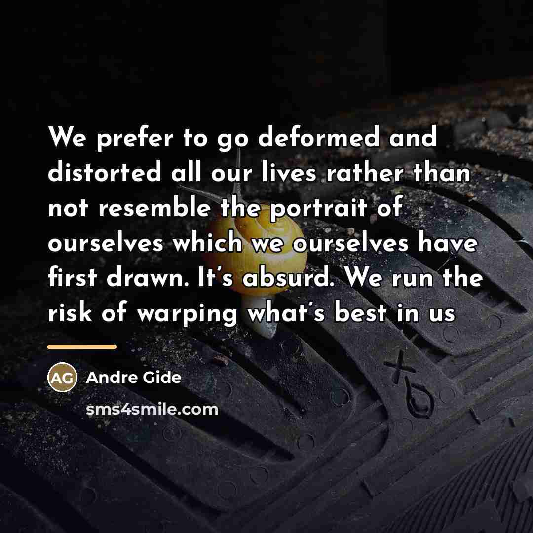 “We prefer to go deformed and distorted all our lives…” quote by Andre Gide
