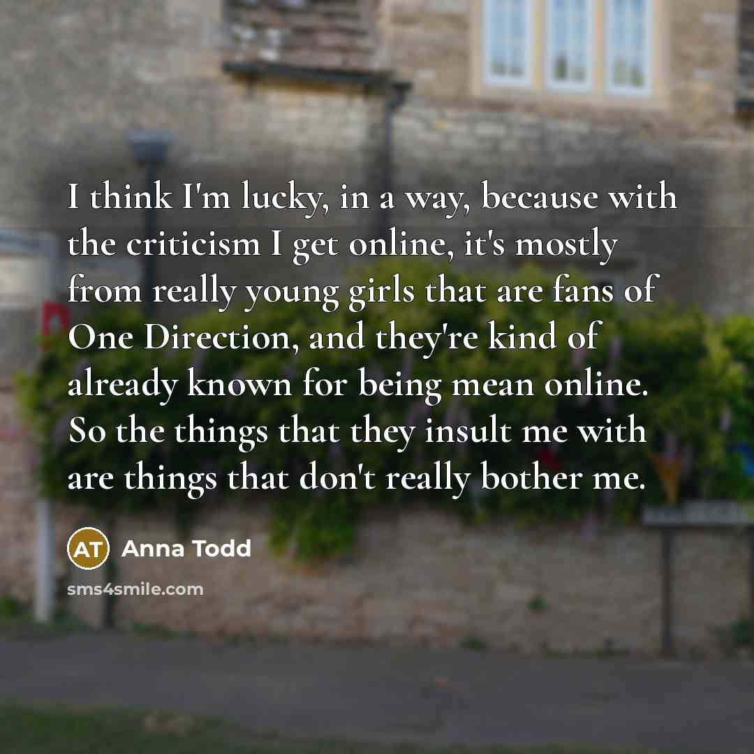“I think I'm lucky, in a way, because with the…” quote by Anna Todd