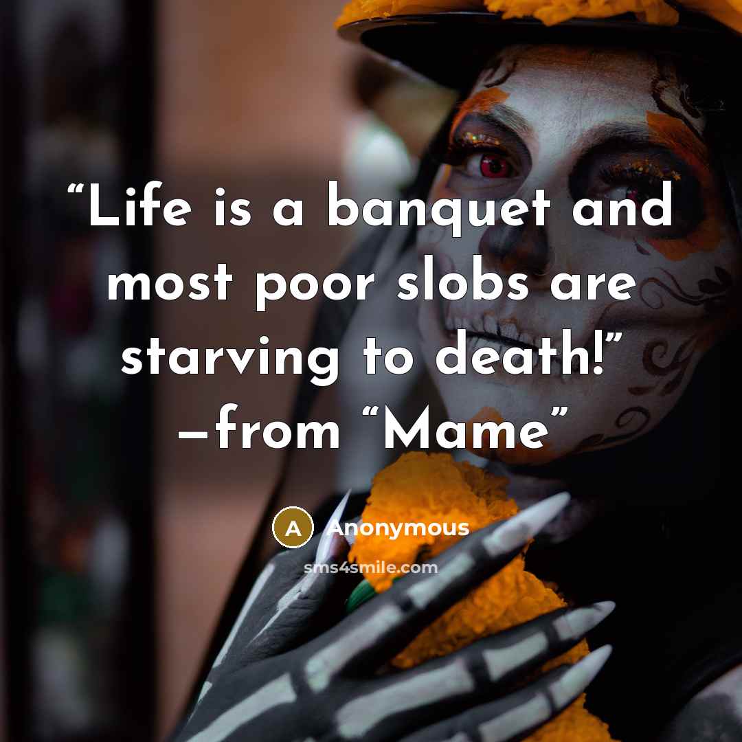 “Life is a banquet and most poor slobs are starving to death!” —from “Mame” quote by Anonymous
