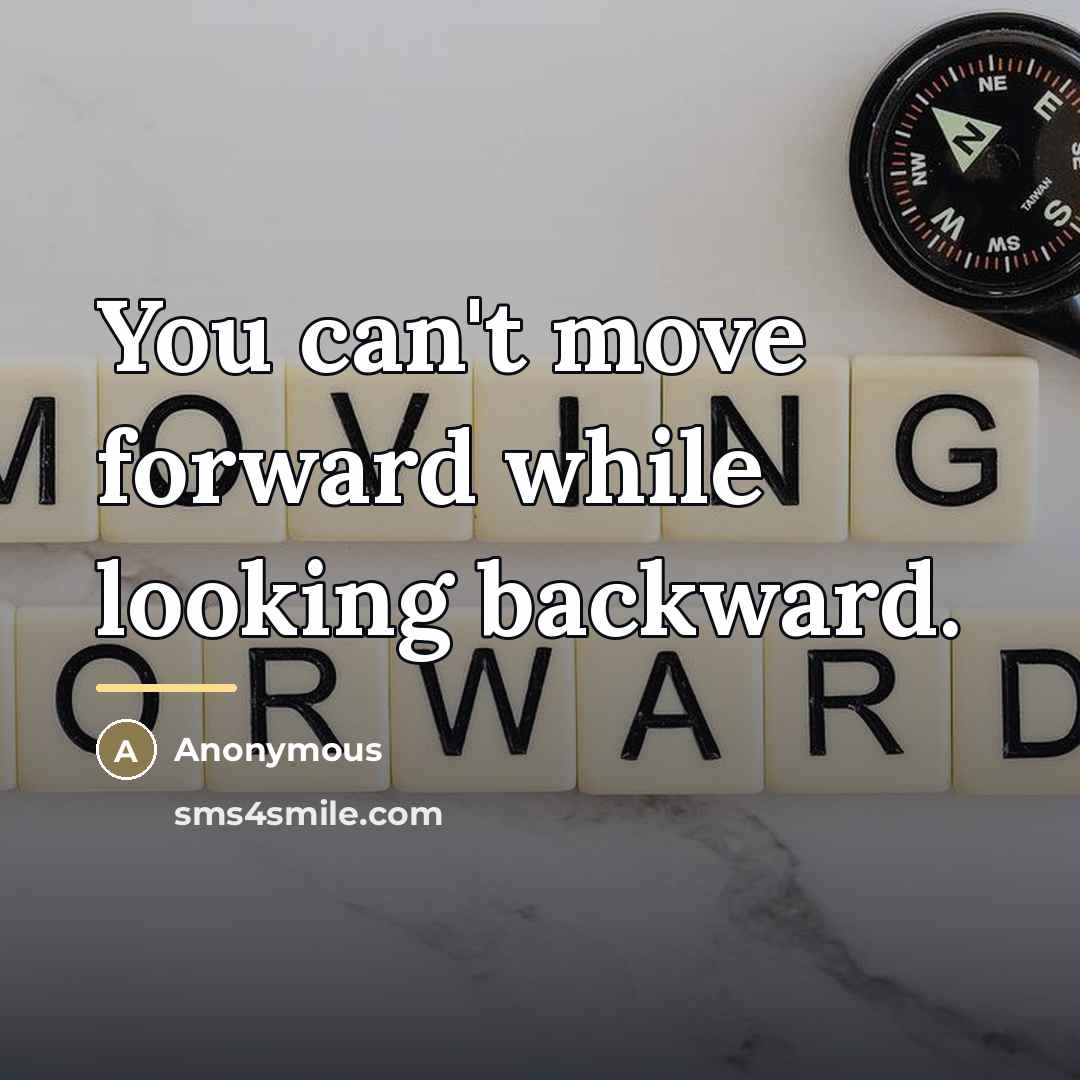 “You can't move forward while looking backward.…” quote by Anonymous