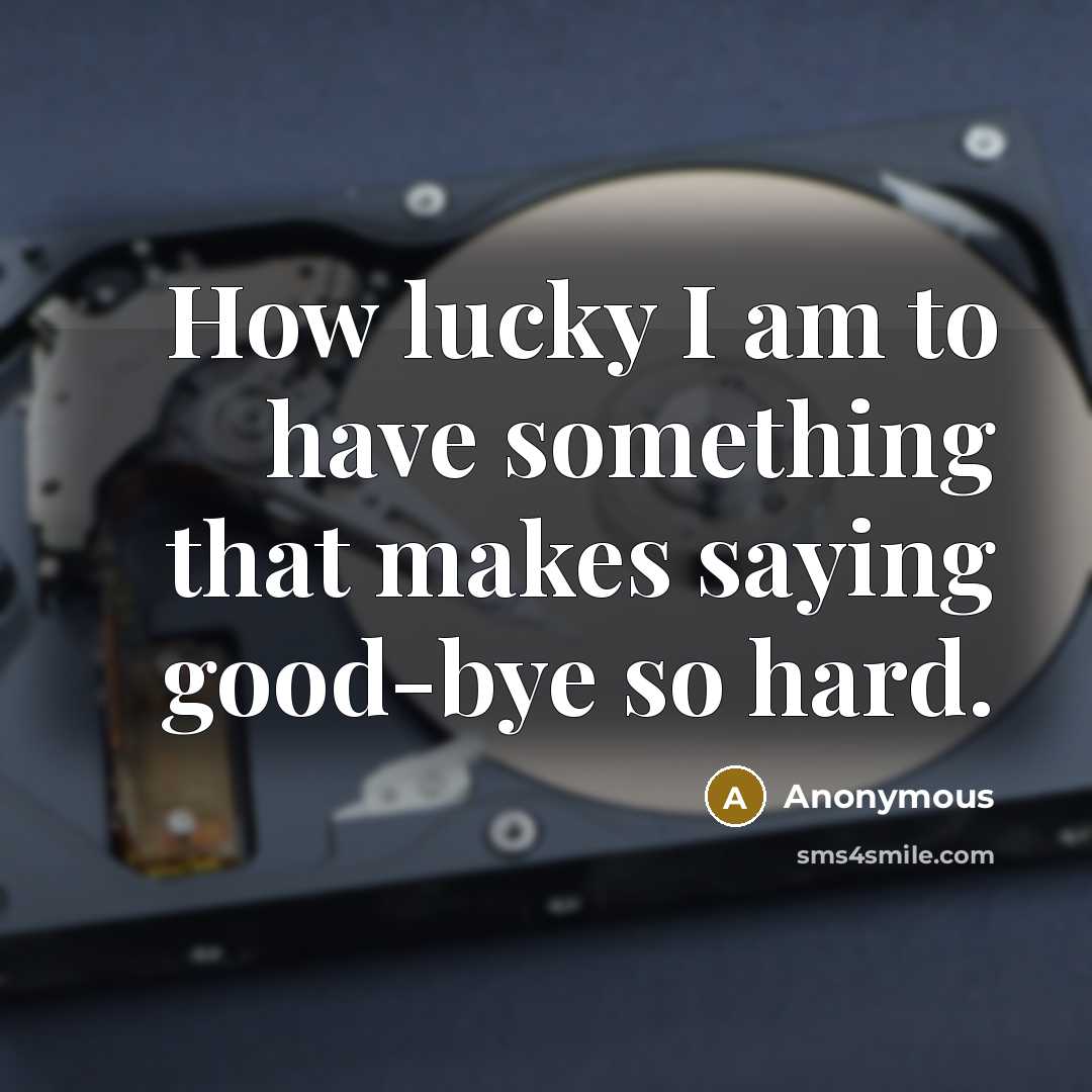 “How lucky I am to have something that makes saying good-bye so hard.” quote by Anonymous