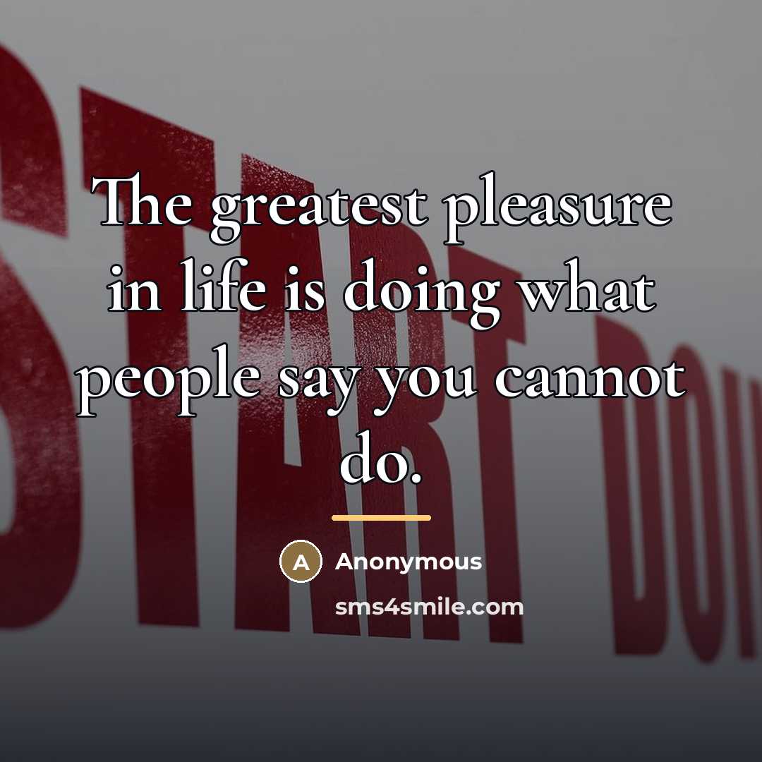 “The greatest pleasure in life is doing what people say…” quote by Anonymous