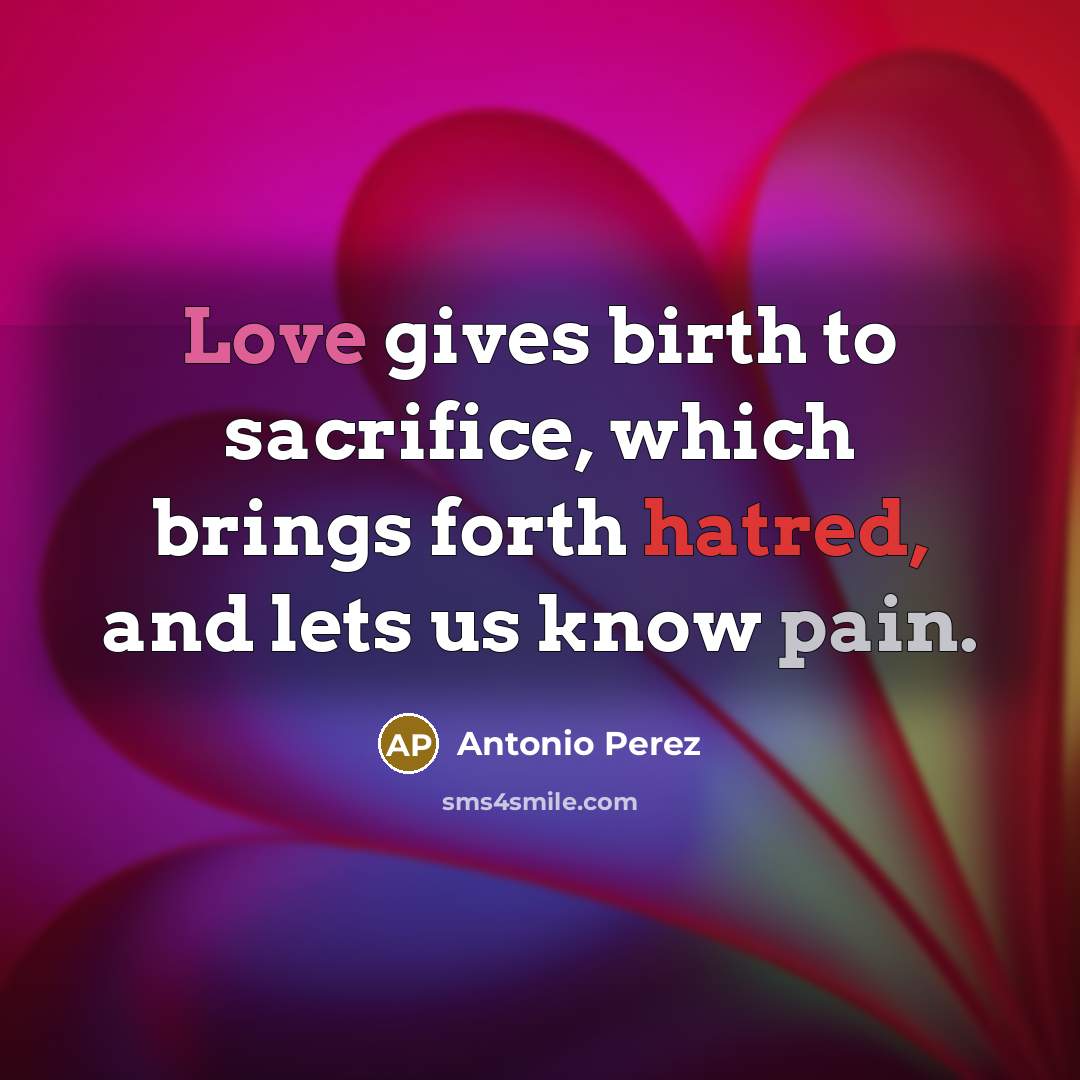 “Love gives birth to sacrifice, which brings forth hatred, and…” quote by Antonio Perez