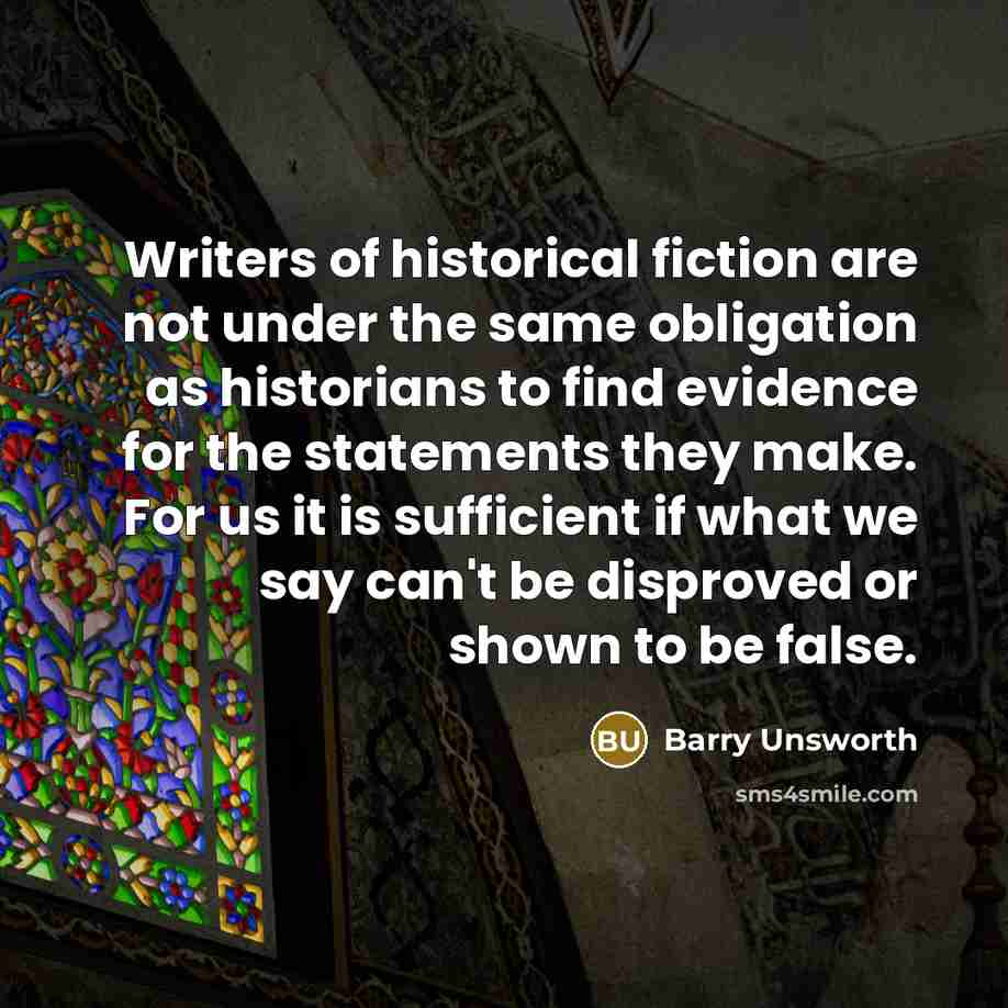 “Writers of historical fiction are not under the same obligation…” quote by Barry Unsworth