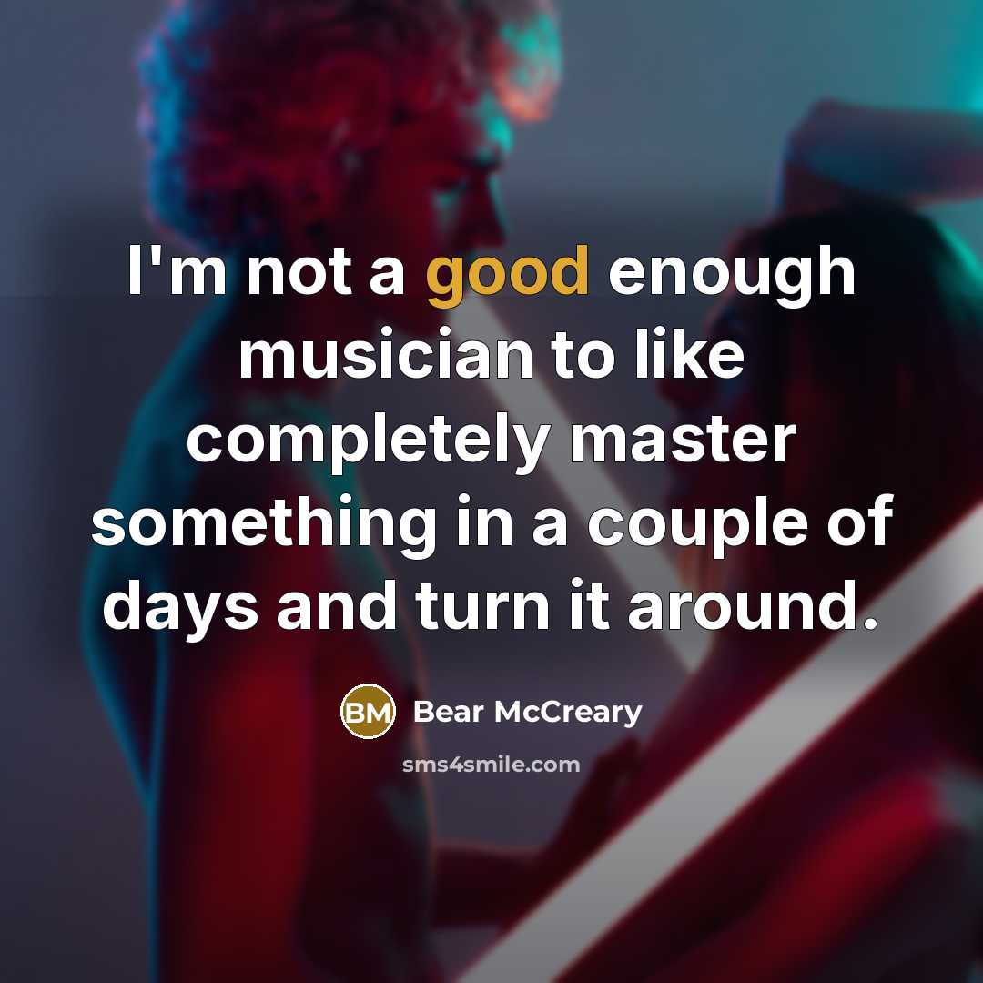 “I'm not a good enough musician to like completely master…” quote by Bear McCreary
