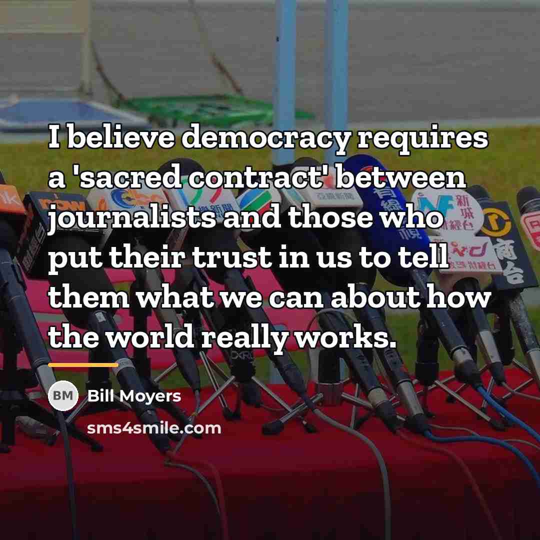 “I believe democracy requires a 'sacred contract' between journalists and…” quote by Bill Moyers