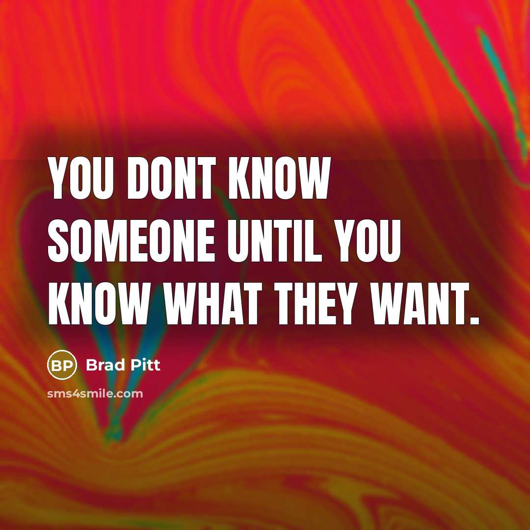 “You dont know someone until you know what they want.…” quote by Brad Pitt