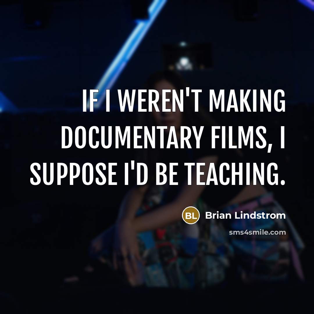 “If I weren't making documentary films, I suppose I'd be…” quote by Brian Lindstrom