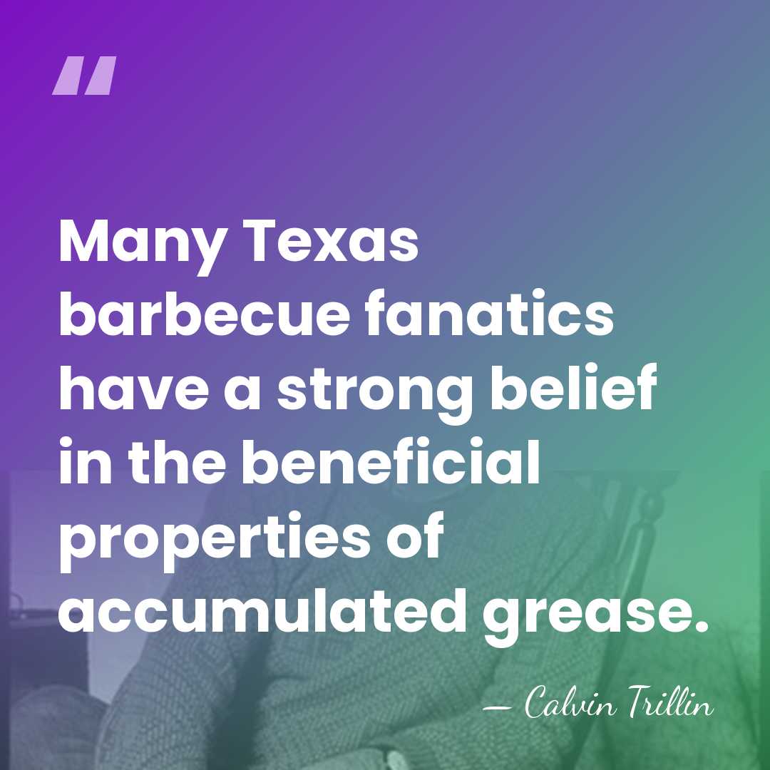 Many Texas barbecue fanatics have a strong belief in the beneficial properties&hellip; - Calvin Trillin