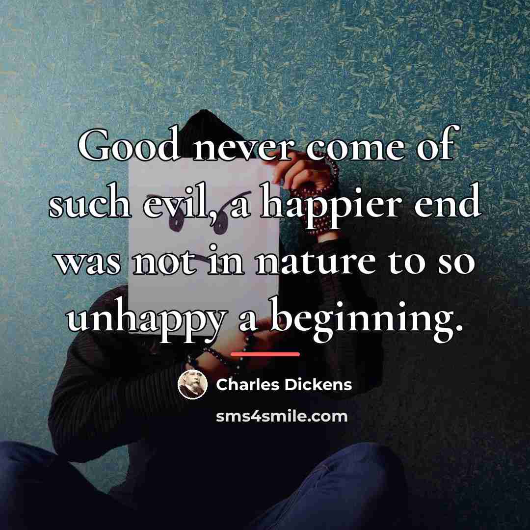 “Good never come of such evil, a happier end was…” quote by Charles Dickens
