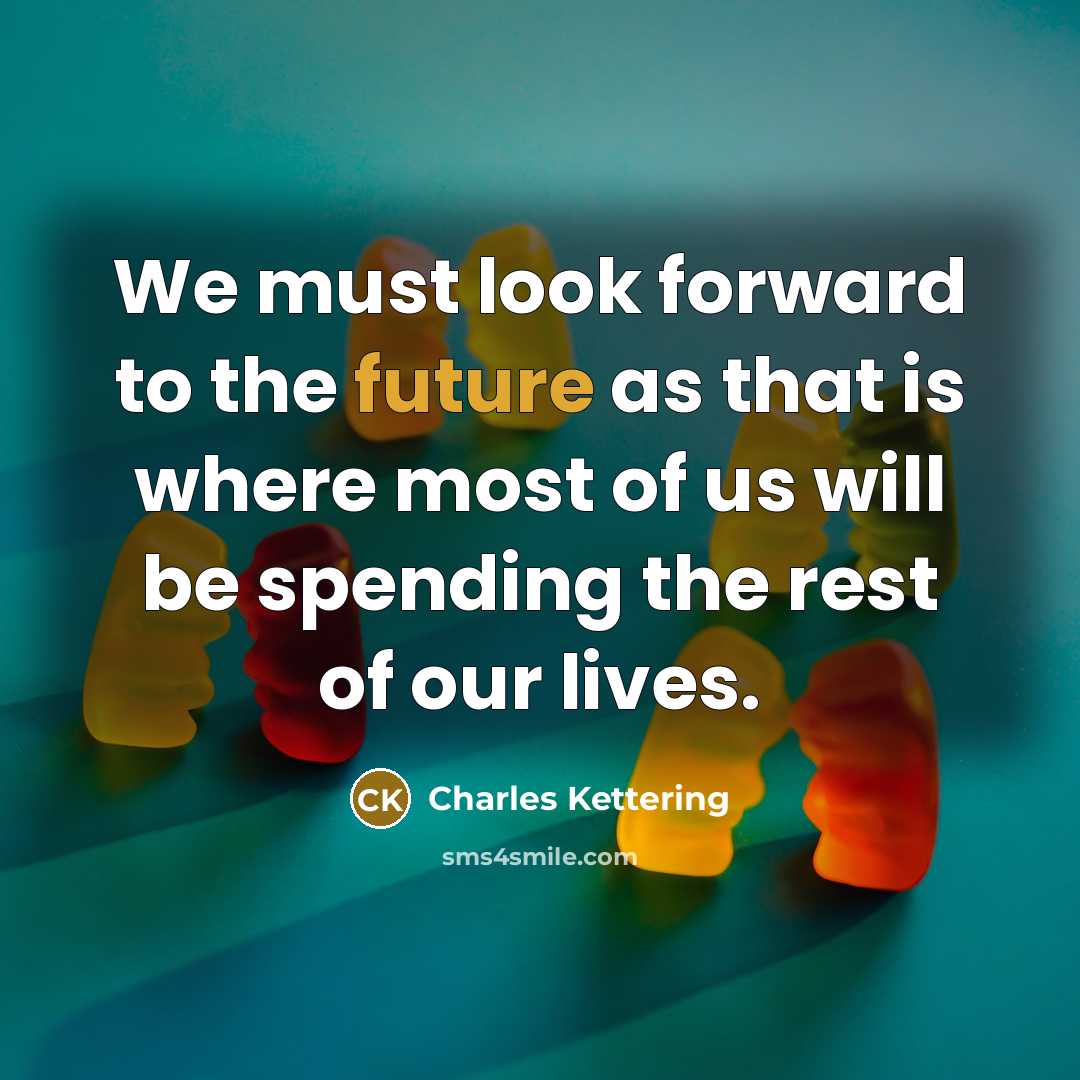 “We must look forward to the future as that is…” quote by Charles Kettering