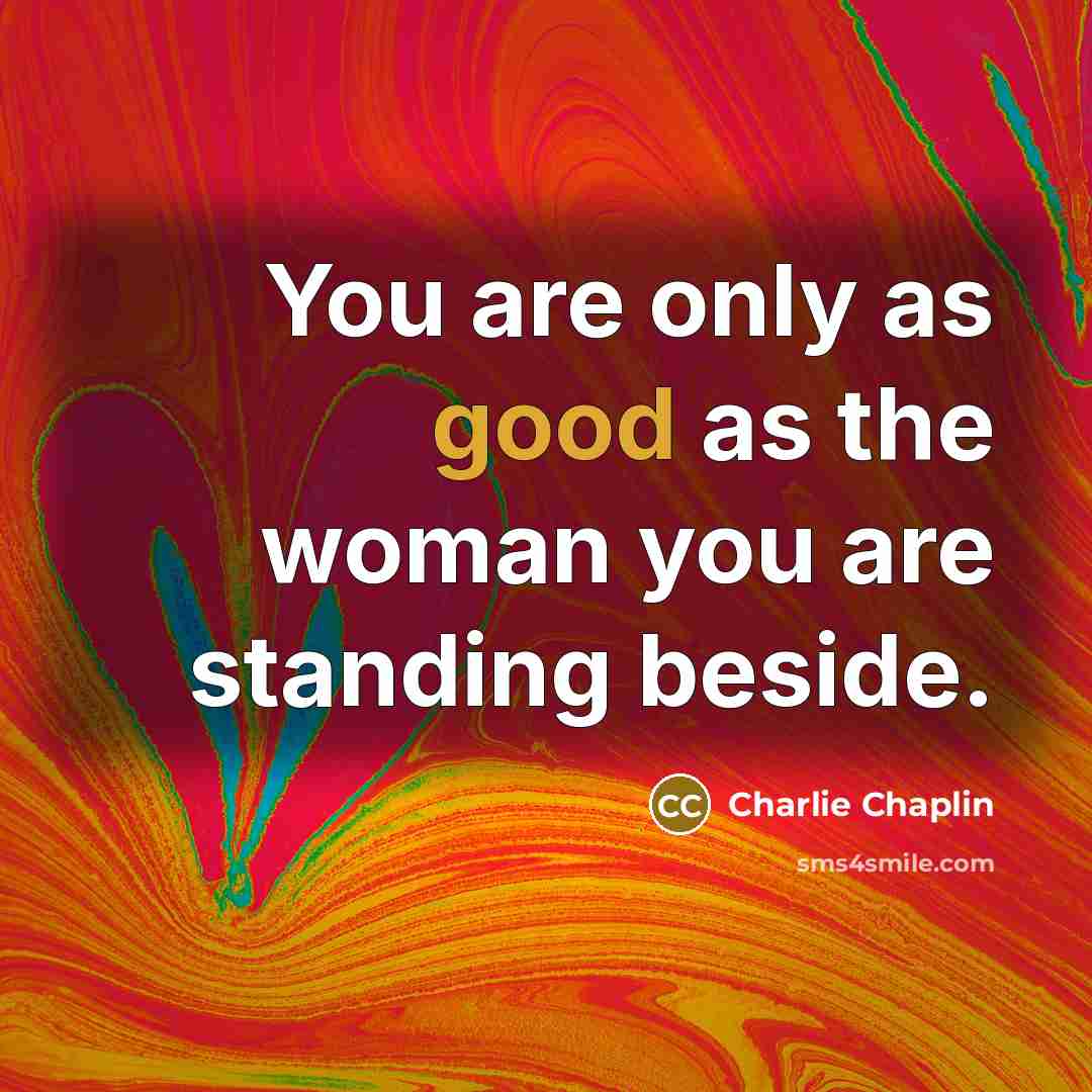 “You are only as good as the woman you are standing beside.” quote by Charlie Chaplin