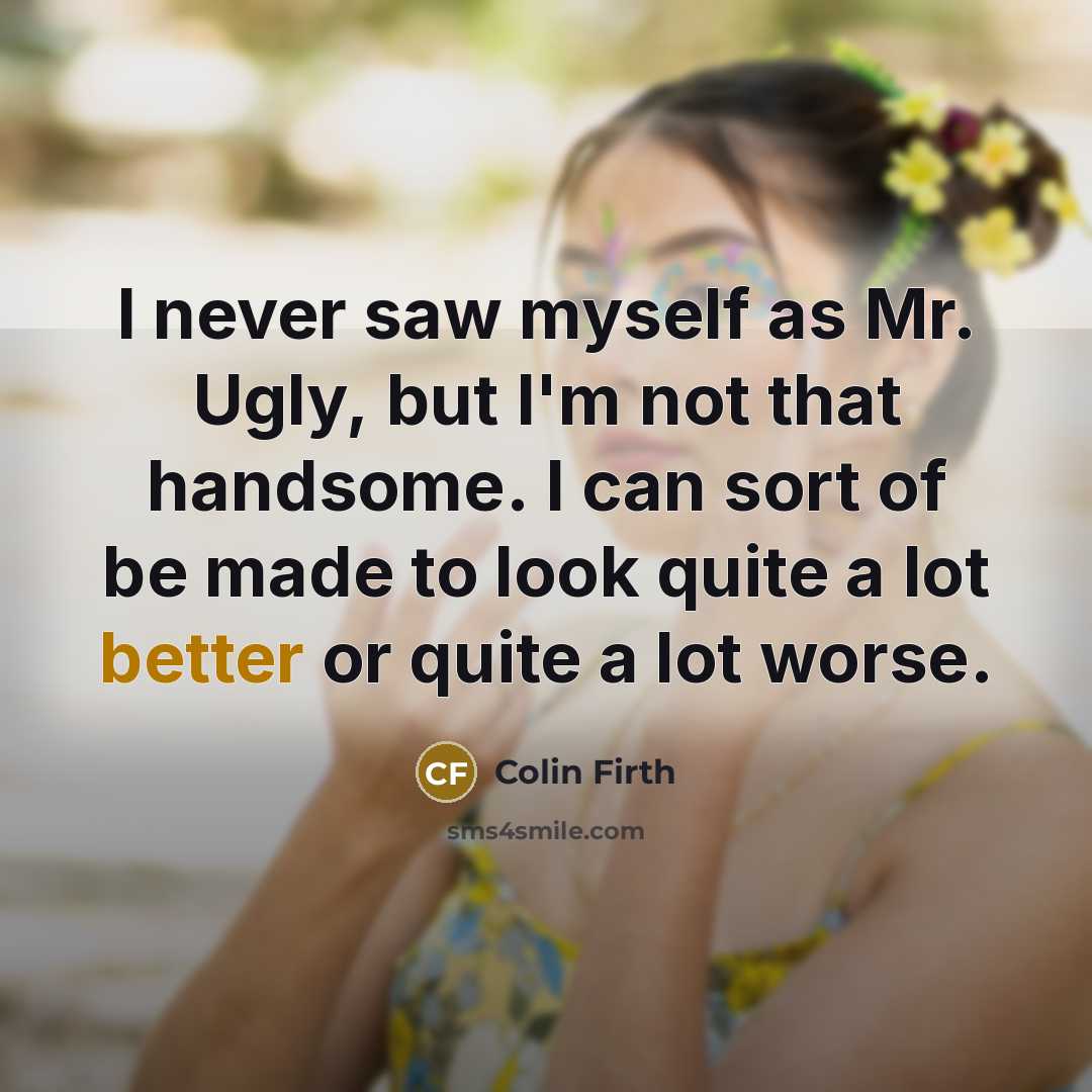 “I never saw myself as Mr. Ugly, but I'm not…” quote by Colin Firth