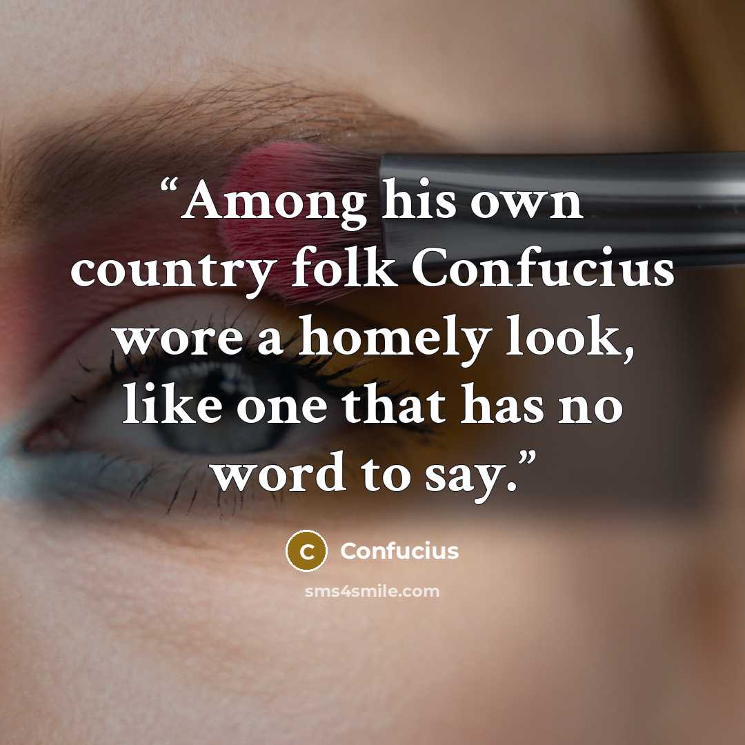 “Among his own country folk Confucius wore a homely look, like one that has no word to say.” quote by Confucius