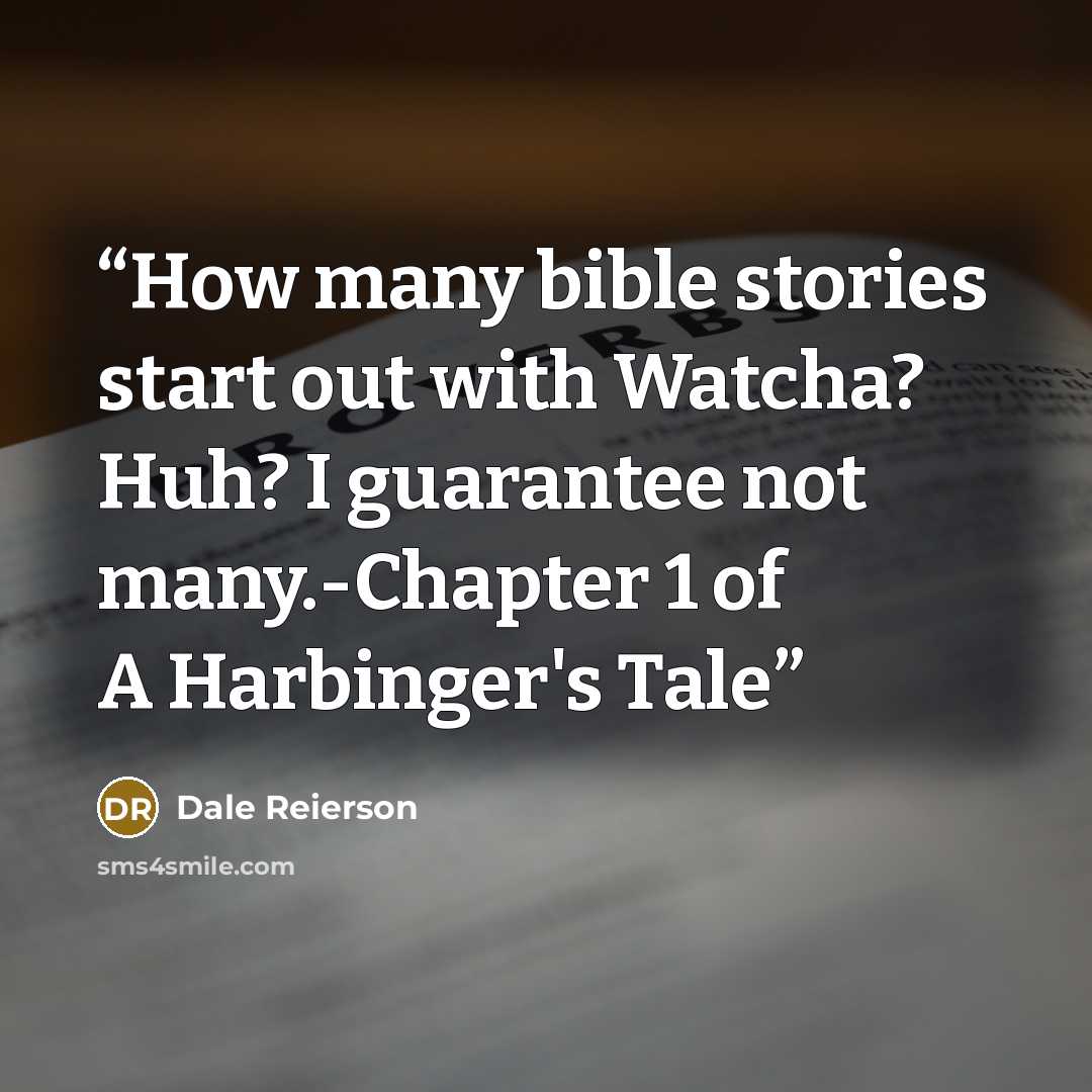 “How many bible stories start out with Watcha? Huh? I guarantee not many.-Chapter 1 of A Harbinger's Tale” quote by Dale Reierson