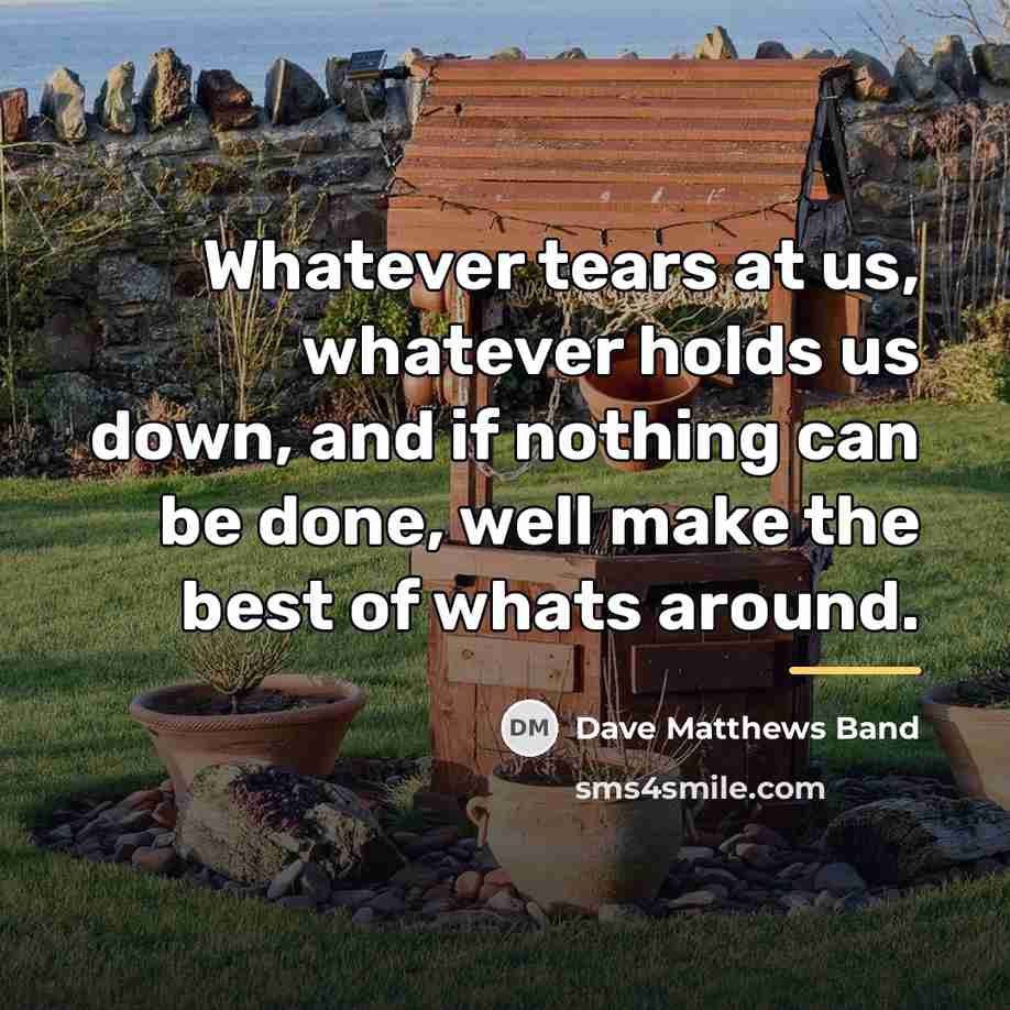 “Whatever tears at us, whatever holds us down, and if…” quote by Dave Matthews Band