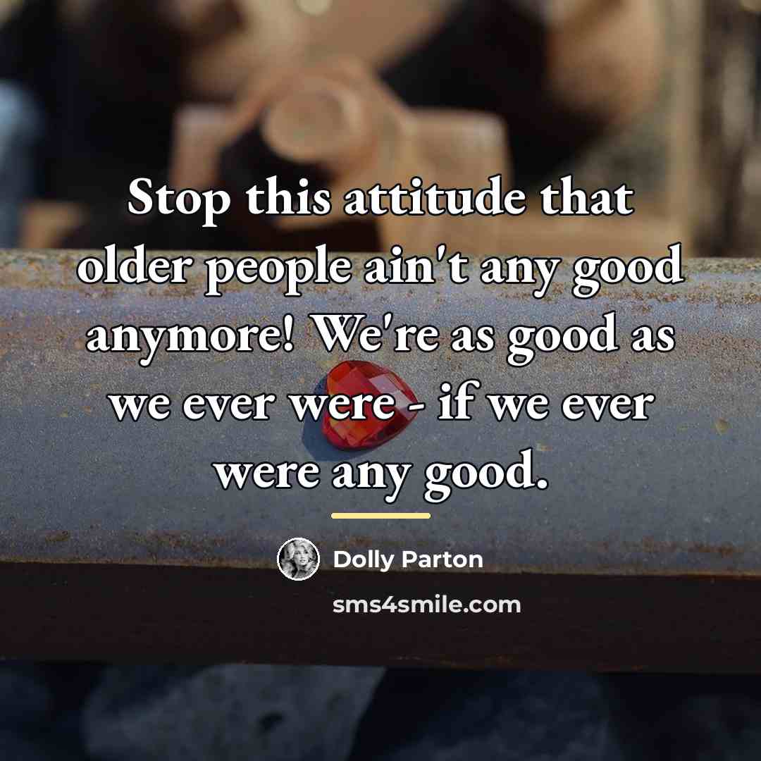 “Stop this attitude that older people ain't any good anymore!…” quote by Dolly Parton